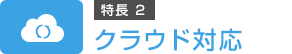 特長2　クラウド対応