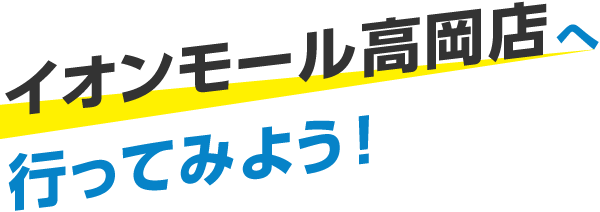 イオンモール高岡店へ行ってみよう!
