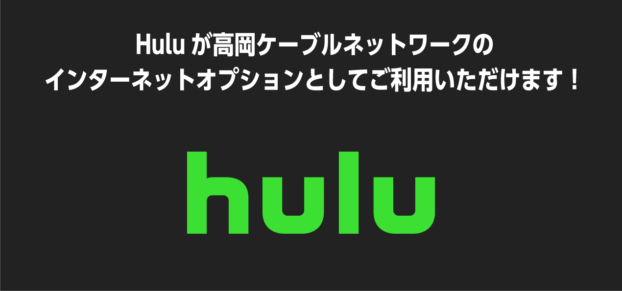 Huluが高岡ケーブルネットワークのインターネットオプションとしてご利用いただけます！