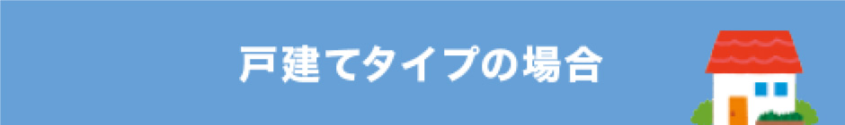 戸建てタイプの場合