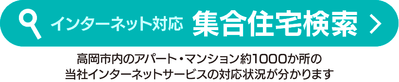 インターネット対応　集合住宅検索
高岡市内のアパート・マンション約1000か所の当社インターネットサービスの対応状況が分かります